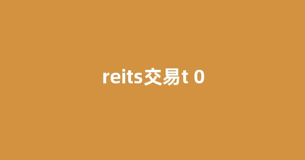 reits交易t 0(REITs交易T+)_上期所_第1张_财经网 reits交易t 0(REITs交易T+)_https://www.dcjwmf.com_上期所_第1张